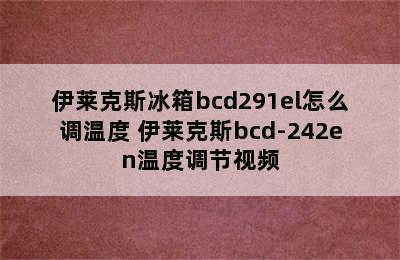 伊莱克斯冰箱bcd291el怎么调温度 伊莱克斯bcd-242en温度调节视频